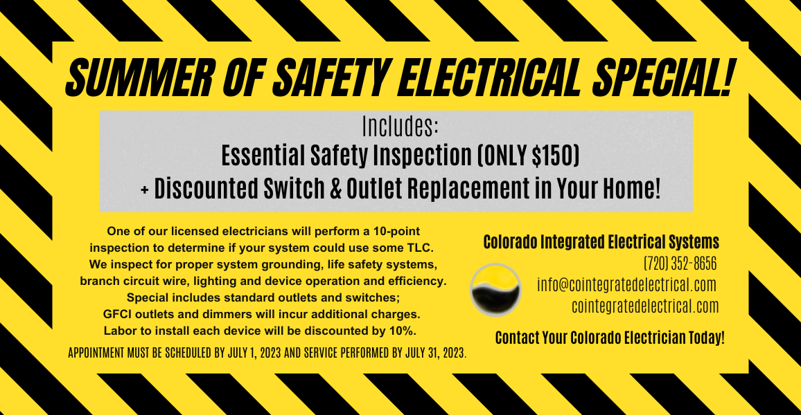 Summer of Safety Electrical special! Includes: Essential Safety Inspection (ONLY $150) + Discounted Switch & Outlet Replacement in Your Home! One of our licensed electricians will perform a 10-point inspection to determine if your system could use some TLC. We inspect for proper system grounding, life safety systems, branch circuit wire, lighting and device operation and efficiency. Special includes standard outlets and switches; GFCI outlets and dimmers will incur additional charges. Labor to install each device will be discounted by 10%. Appointment must be scheduled by July 1, 2023 and service performed by July 31, 2023.