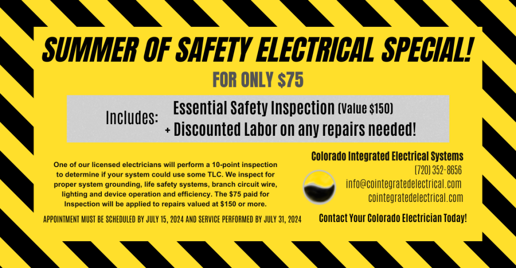 Summer of Safety Special - For $75. One of our licensed electricians will perform a 10-point inspection to determine if your system could use some TLC. We inspect for proper system grounding, life safety systems, branch circuit wire, lighting and device operation and efficiency. The $75 paid for Inspection will be applied to repairs valued at $150 or more.